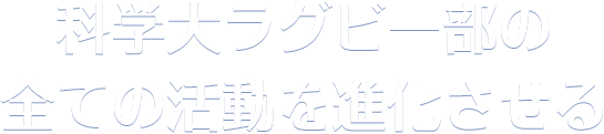 科学大ラグビー部の全ての活動を進化させる